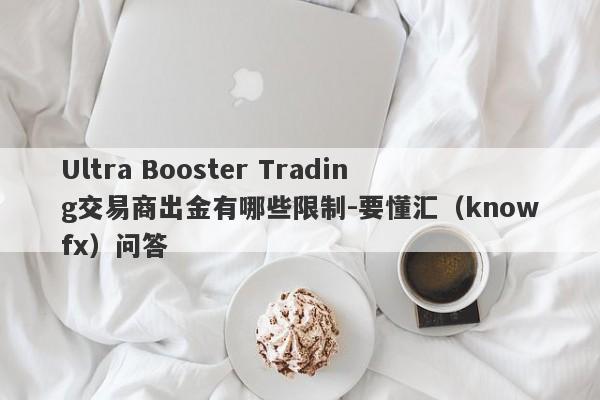 Ultra Booster Trading交易商出金有哪些限制-要懂汇（knowfx）问答-第1张图片-要懂汇圈网