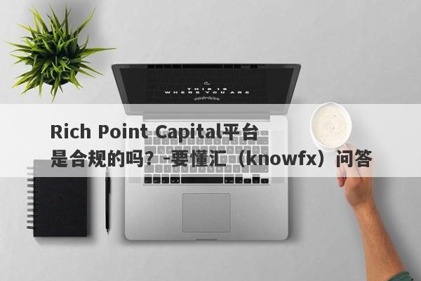 Rich Point Capital平台是合规的吗？-要懂汇（knowfx）问答-第1张图片-要懂汇圈网