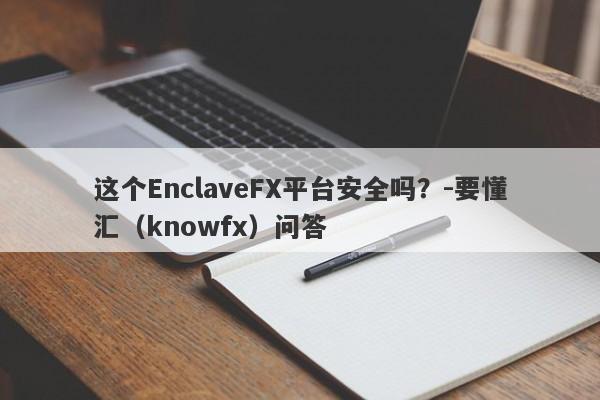 这个EnclaveFX平台安全吗？-要懂汇（knowfx）问答-第1张图片-要懂汇圈网