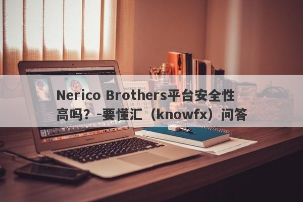 Nerico Brothers平台安全性高吗？-要懂汇（knowfx）问答-第1张图片-要懂汇圈网