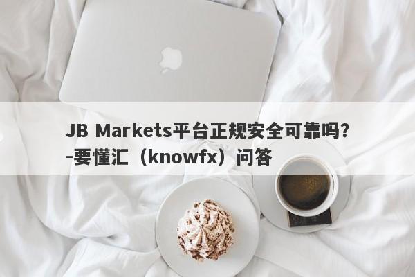 JB Markets平台正规安全可靠吗？-要懂汇（knowfx）问答-第1张图片-要懂汇圈网