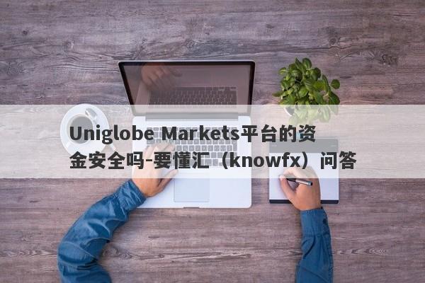 Uniglobe Markets平台的资金安全吗-要懂汇（knowfx）问答-第1张图片-要懂汇圈网