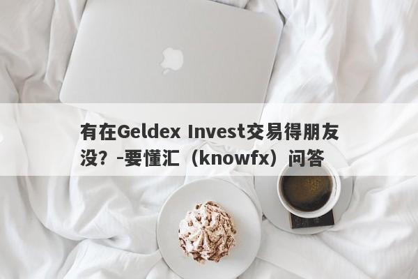 有在Geldex Invest交易得朋友没？-要懂汇（knowfx）问答-第1张图片-要懂汇圈网