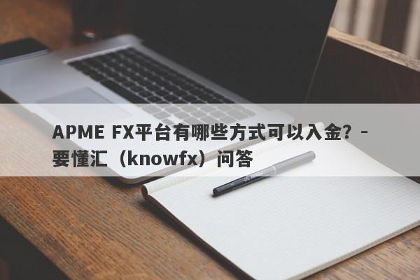 APME FX平台有哪些方式可以入金？-要懂汇（knowfx）问答-第1张图片-要懂汇圈网