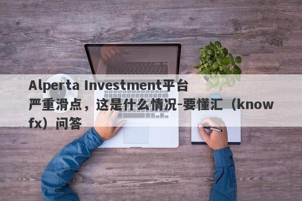 Alperta Investment平台严重滑点，这是什么情况-要懂汇（knowfx）问答-第1张图片-要懂汇圈网