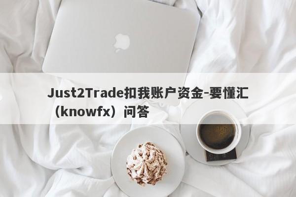 Just2Trade扣我账户资金-要懂汇（knowfx）问答-第1张图片-要懂汇圈网