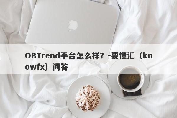 OBTrend平台怎么样？-要懂汇（knowfx）问答-第1张图片-要懂汇圈网