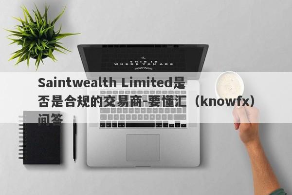 Saintwealth Limited是否是合规的交易商-要懂汇（knowfx）问答-第1张图片-要懂汇圈网