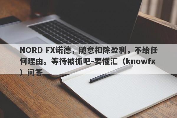 NORD FX诺德，随意扣除盈利，不给任何理由。等待被抓吧-要懂汇（knowfx）问答-第1张图片-要懂汇圈网