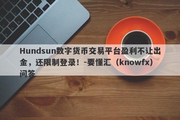 Hundsun数字货币交易平台盈利不让出金，还限制登录！-要懂汇（knowfx）问答-第1张图片-要懂汇圈网