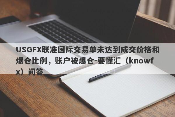 USGFX联准国际交易单未达到成交价格和爆仓比例，账户被爆仓-要懂汇（knowfx）问答-第1张图片-要懂汇圈网