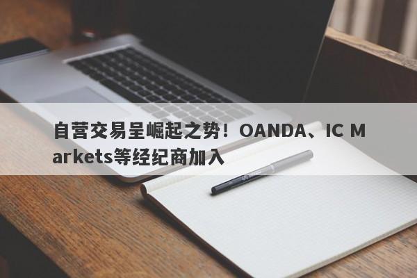 自营交易呈崛起之势！OANDA、IC Markets等经纪商加入-第1张图片-要懂汇圈网