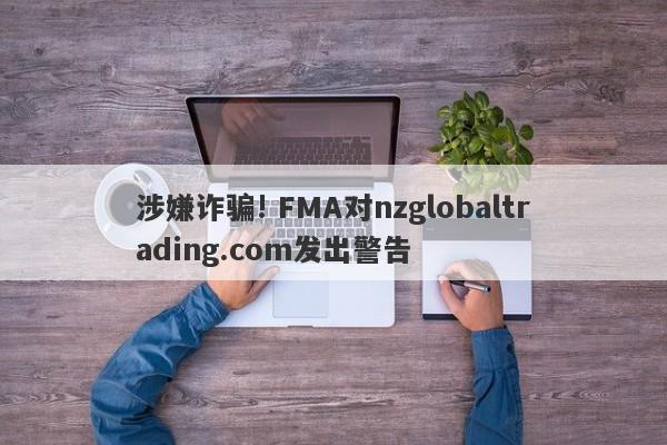 涉嫌诈骗! FMA对nzglobaltrading.com发出警告-第1张图片-要懂汇圈网