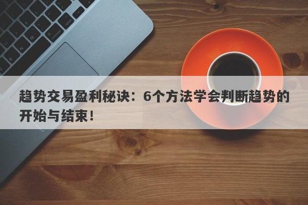 趋势交易盈利秘诀：6个方法学会判断趋势的开始与结束！-第1张图片-要懂汇圈网