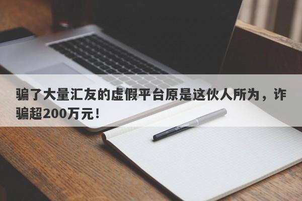 骗了大量汇友的虚假平台原是这伙人所为，诈骗超200万元！-第1张图片-要懂汇圈网