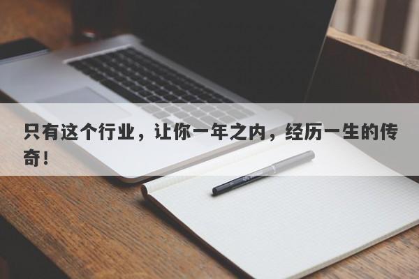 只有这个行业，让你一年之内，经历一生的传奇！-第1张图片-要懂汇圈网