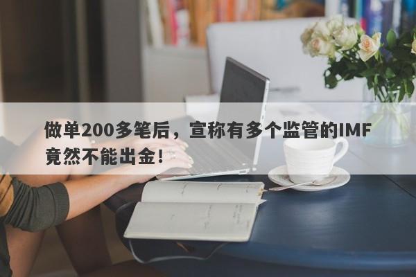 做单200多笔后，宣称有多个监管的IMF竟然不能出金！-第1张图片-要懂汇圈网