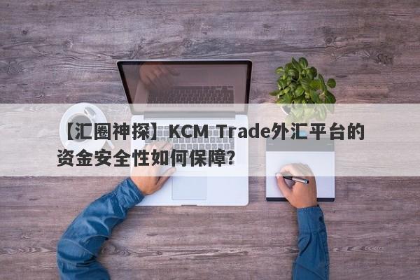 【汇圈神探】KCM Trade外汇平台的资金安全性如何保障？
-第1张图片-要懂汇圈网