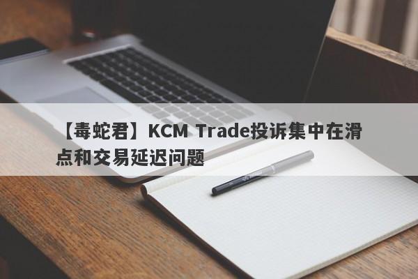 【毒蛇君】KCM Trade投诉集中在滑点和交易延迟问题
-第1张图片-要懂汇圈网