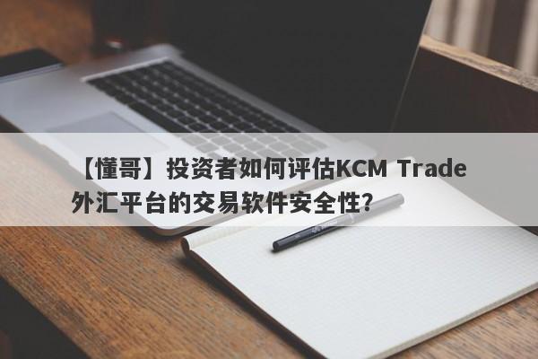 【懂哥】投资者如何评估KCM Trade外汇平台的交易软件安全性？
-第1张图片-要懂汇圈网