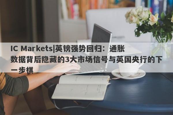 IC Markets|英镑强势回归：通胀数据背后隐藏的3大市场信号与英国央行的下一步棋-第1张图片-要懂汇圈网