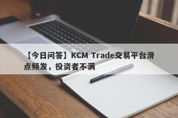 【今日问答】KCM Trade交易平台滑点频发，投资者不满-第1张图片-要懂汇圈网