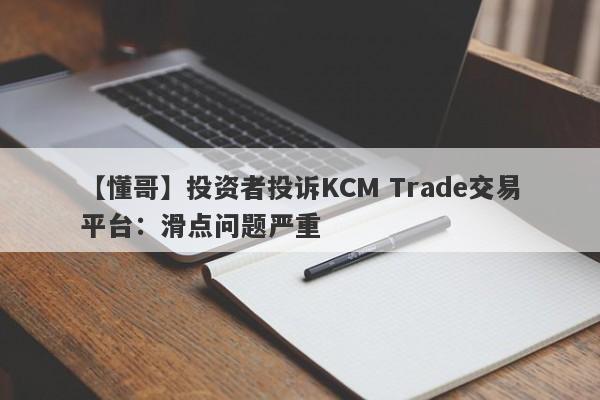 【懂哥】投资者投诉KCM Trade交易平台：滑点问题严重-第1张图片-要懂汇圈网