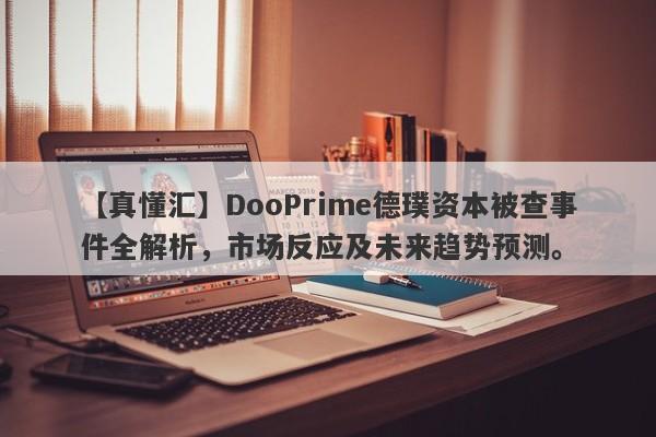 【真懂汇】DooPrime德璞资本被查事件全解析，市场反应及未来趋势预测。-第1张图片-要懂汇圈网