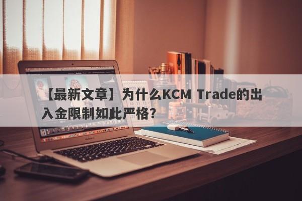 【最新文章】为什么KCM Trade的出入金限制如此严格？-第1张图片-要懂汇圈网