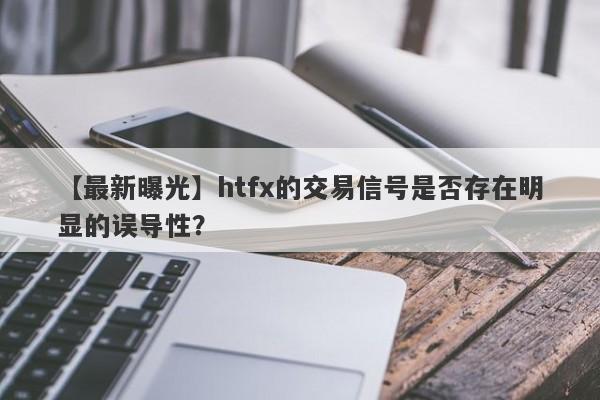 【最新曝光】htfx的交易信号是否存在明显的误导性？-第1张图片-要懂汇圈网