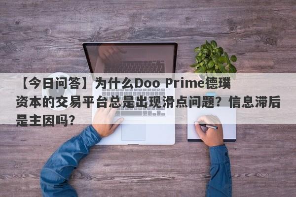 【今日问答】为什么Doo Prime德璞资本的交易平台总是出现滑点问题？信息滞后是主因吗？-第1张图片-要懂汇圈网