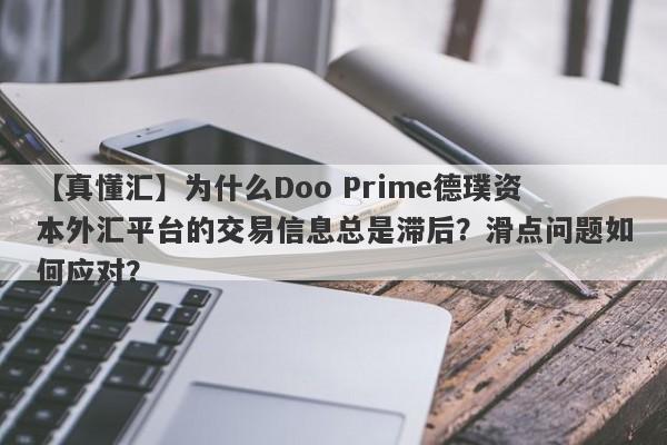 【真懂汇】为什么Doo Prime德璞资本外汇平台的交易信息总是滞后？滑点问题如何应对？-第1张图片-要懂汇圈网