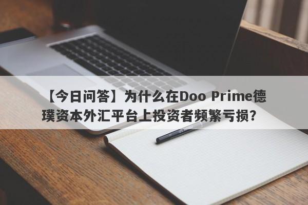 【今日问答】为什么在Doo Prime德璞资本外汇平台上投资者频繁亏损？-第1张图片-要懂汇圈网