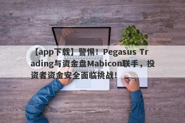 【app下载】警惕！Pegasus Trading与资金盘Mabicon联手，投资者资金安全面临挑战！-第1张图片-要懂汇圈网