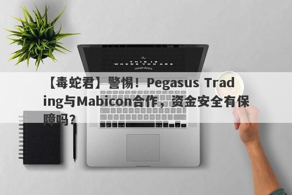 【毒蛇君】警惕！Pegasus Trading与Mabicon合作，资金安全有保障吗？-第1张图片-要懂汇圈网