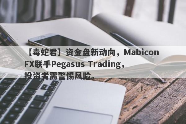 【毒蛇君】资金盘新动向，Mabicon FX联手Pegasus Trading，投资者需警惕风险。-第1张图片-要懂汇圈网