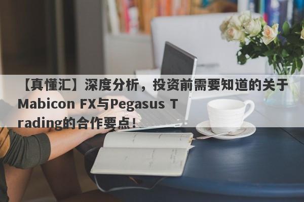 【真懂汇】深度分析，投资前需要知道的关于Mabicon FX与Pegasus Trading的合作要点！-第1张图片-要懂汇圈网