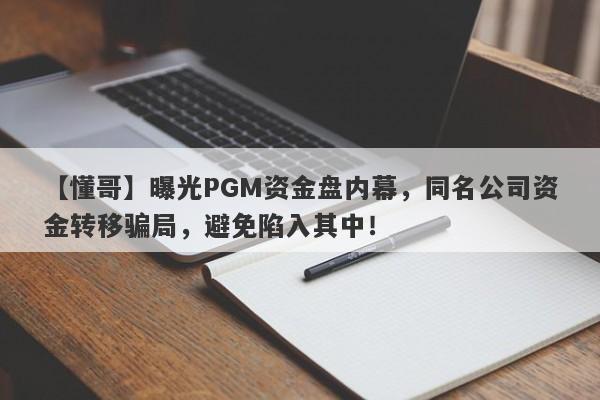 【懂哥】曝光PGM资金盘内幕，同名公司资金转移骗局，避免陷入其中！-第1张图片-要懂汇圈网