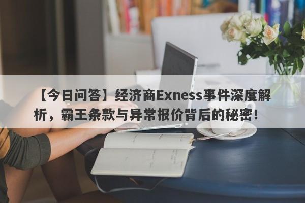 【今日问答】经济商Exness事件深度解析，霸王条款与异常报价背后的秘密！-第1张图片-要懂汇圈网