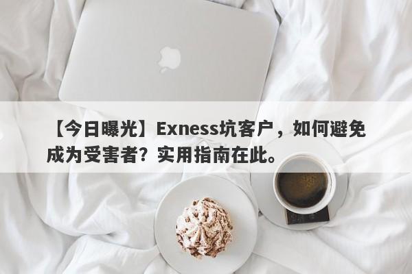 【今日曝光】Exness坑客户，如何避免成为受害者？实用指南在此。-第1张图片-要懂汇圈网