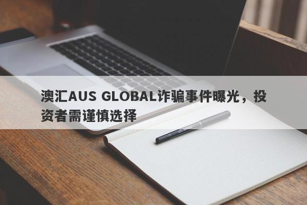 澳汇AUS GLOBAL诈骗事件曝光，投资者需谨慎选择-第1张图片-要懂汇圈网