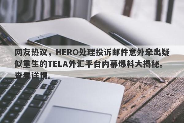 网友热议，HERO处理投诉邮件意外牵出疑似重生的TELA外汇平台内幕爆料大揭秘。查看详情。-第1张图片-要懂汇圈网