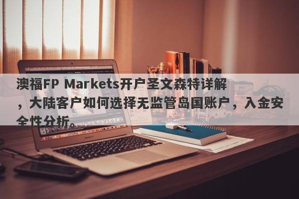 澳福FP Markets开户圣文森特详解，大陆客户如何选择无监管岛国账户，入金安全性分析。-第1张图片-要懂汇圈网