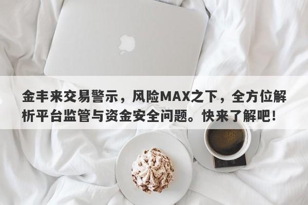 金丰来交易警示，风险MAX之下，全方位解析平台监管与资金安全问题。快来了解吧！-第1张图片-要懂汇圈网