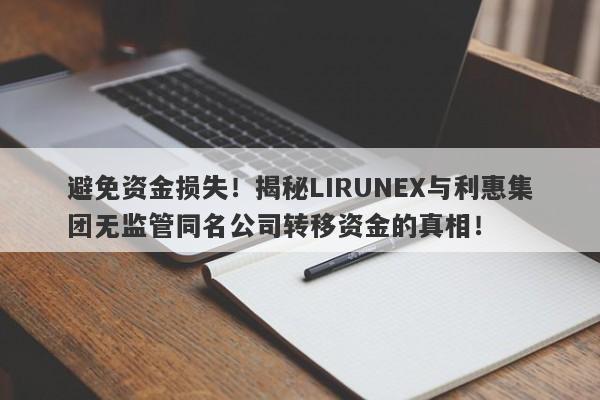 避免资金损失！揭秘LIRUNEX与利惠集团无监管同名公司转移资金的真相！-第1张图片-要懂汇圈网