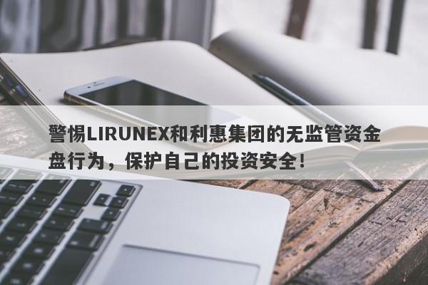 警惕LIRUNEX和利惠集团的无监管资金盘行为，保护自己的投资安全！-第1张图片-要懂汇圈网