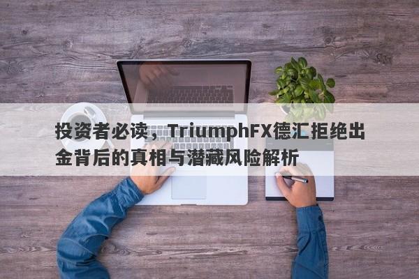 投资者必读，TriumphFX德汇拒绝出金背后的真相与潜藏风险解析-第1张图片-要懂汇圈网