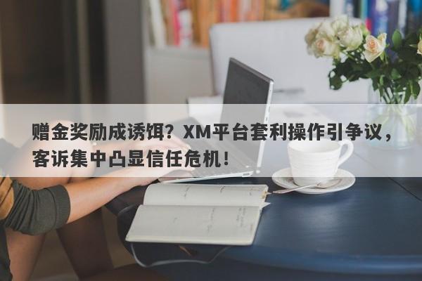 赠金奖励成诱饵？XM平台套利操作引争议，客诉集中凸显信任危机！-第1张图片-要懂汇圈网