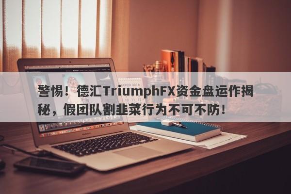 警惕！德汇TriumphFX资金盘运作揭秘，假团队割韭菜行为不可不防！-第1张图片-要懂汇圈网