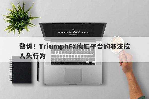 警惕！TriumphFX德汇平台的非法拉人头行为-第1张图片-要懂汇圈网